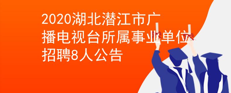 2020湖北潛江市廣播電視臺所屬事業單位招聘8人公告